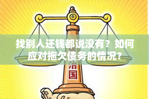 找别人还钱都说没有？如何应对拖欠债务的情况？