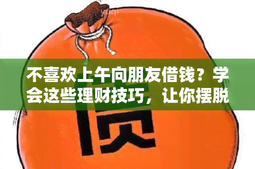 不喜欢上午向朋友借钱？学会这些理财技巧，让你摆脱尴尬！