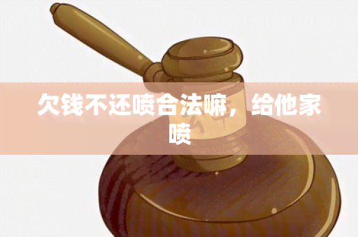 欠钱不还喷合法嘛，给他家喷