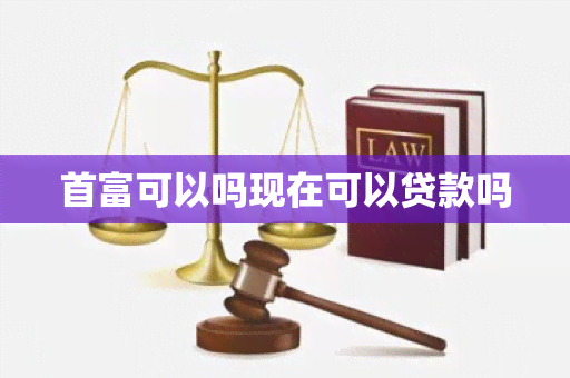 首富可以吗现在可以贷款吗