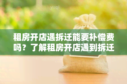 租房开店遇拆迁能要补偿费吗？了解租房开店遇到拆迁的补偿费相关知识