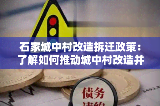 石家城中村改造拆迁政策：了解如何推动城中村改造并保障居民权益