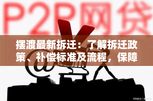 摆渡最新拆迁：了解拆迁政策、补偿标准及流程，保障自身权益！