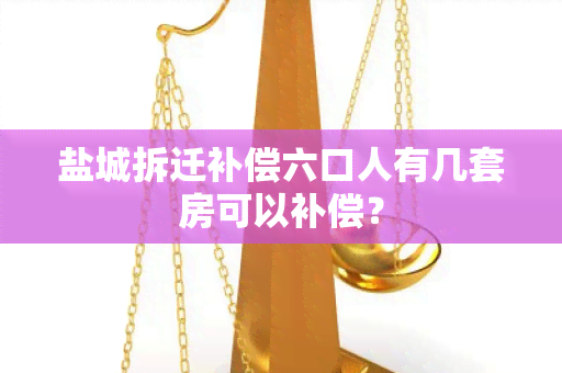 盐城拆迁补偿六口人有几套房可以补偿？