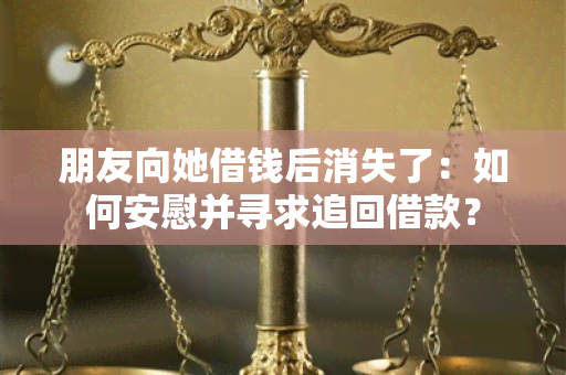 朋友向她借钱后消失了：如何安慰并寻求追回借款？