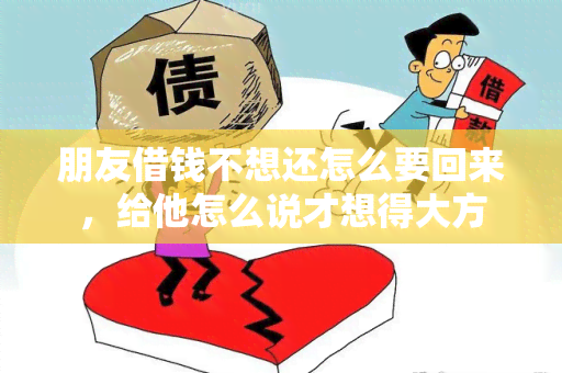 朋友借钱不想还怎么要回来，给他怎么说才想得大方