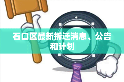 石口区最新拆迁消息、公告和计划