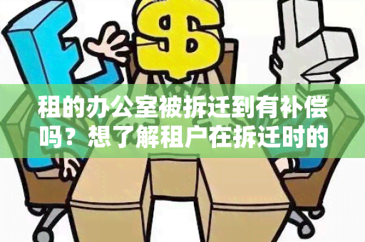 租的被拆迁到有补偿吗？想了解租户在拆迁时的权益和应得的补偿情况