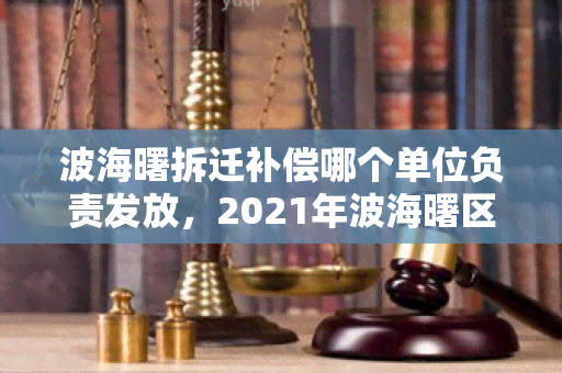 波海曙拆迁补偿哪个单位负责发放，2021年波海曙区拆迁政策