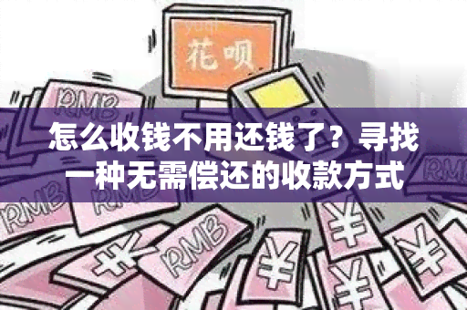 怎么收钱不用还钱了？寻找一种无需偿还的收款方式