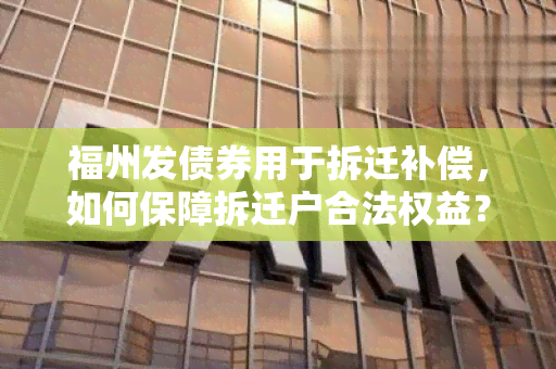 福州发债券用于拆迁补偿，如何保障拆迁户合法权益？