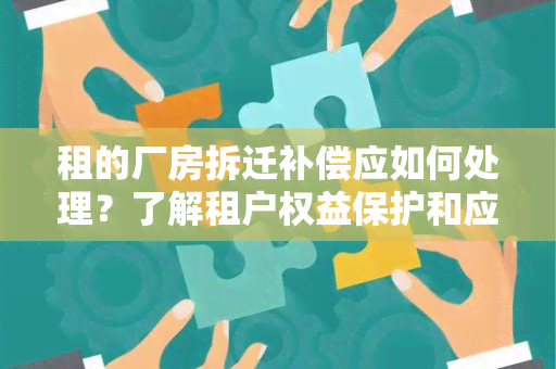 租的厂房拆迁补偿应如何处理？了解租户权益保护和应对措！