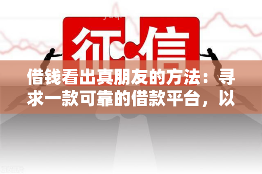 借钱看出真朋友的方法：寻求一款可靠的借款平台，以便快速借到钱并筛选出真正值得信的朋友。