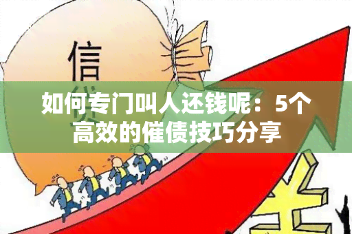 如何专门叫人还钱呢：5个高效的催债技巧分享