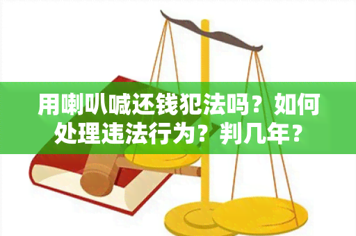 用喇叭喊还钱犯法吗？如何处理违法行为？判几年？