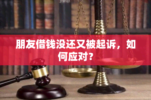 朋友借钱没还又被起诉，如何应对？