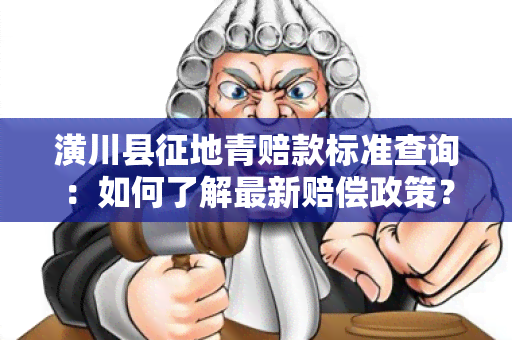 潢川县征地青赔款标准查询：如何了解最新赔偿政策？