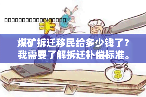 煤矿拆迁移民给多少钱了？我需要了解拆迁补偿标准。