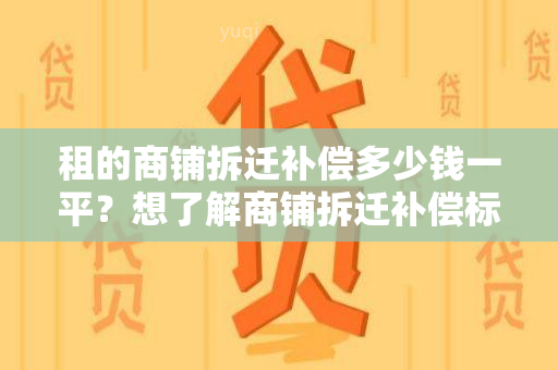 租的商铺拆迁补偿多少钱一平？想了解商铺拆迁补偿标准及流程