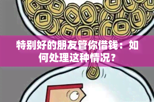 特别好的朋友管你借钱：如何处理这种情况？