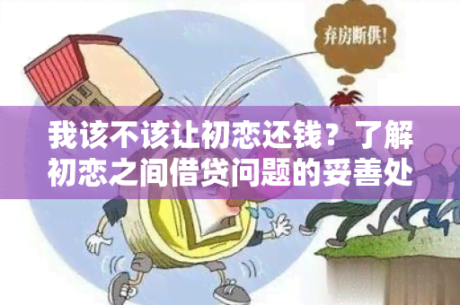 我该不该让初恋还钱？了解初恋之间借贷问题的妥善处理方法