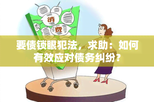 要债锁眼犯法，求助：如何有效应对债务纠纷？