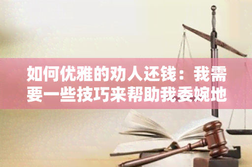 如何优雅的劝人还钱：我需要一些技巧来帮助我委婉地要求我的朋友还钱