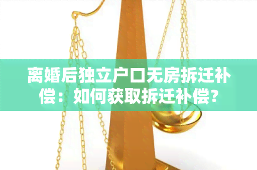 离婚后独立户口无房拆迁补偿：如何获取拆迁补偿？