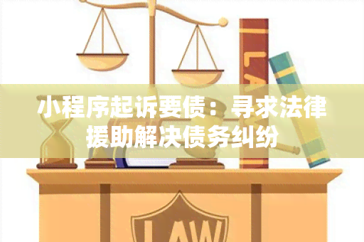 小程序起诉要债：寻求法律援助解决债务纠纷