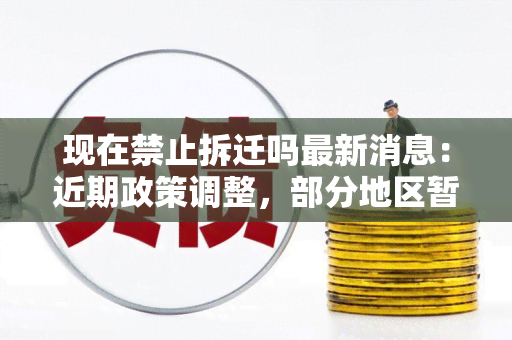 现在禁止拆迁吗最新消息：近期政策调整，部分地区暂停拆迁计划