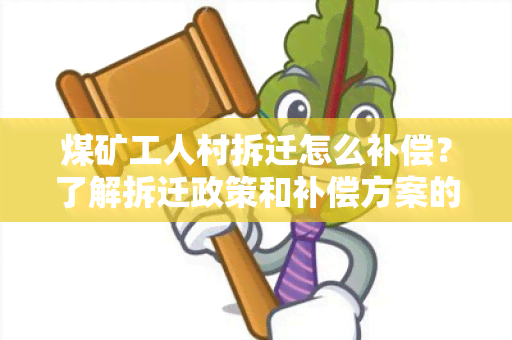 煤矿工人村拆迁怎么补偿？了解拆迁政策和补偿方案的用户需求