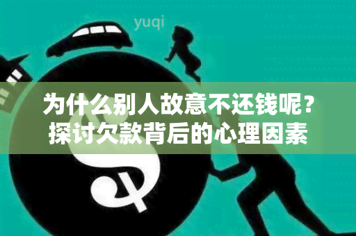 为什么别人故意不还钱呢？探讨欠款背后的心理因素