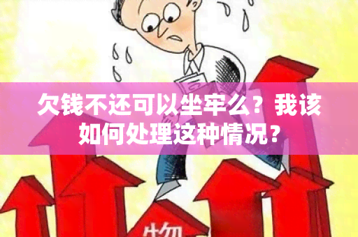 欠钱不还可以坐牢么？我该如何处理这种情况？