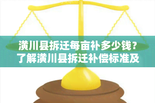 潢川县拆迁每亩补多少钱？了解潢川县拆迁补偿标准及相关政策