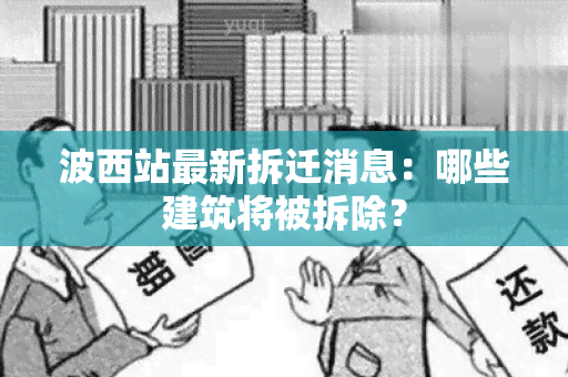 波西站最新拆迁消息：哪些建筑将被拆除？