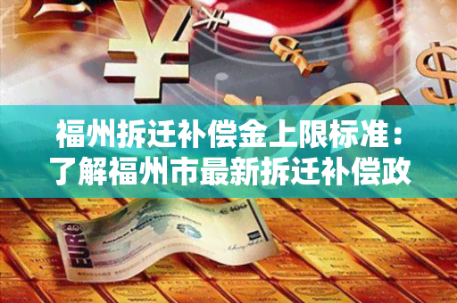 福州拆迁补偿金上限标准：了解福州市最新拆迁补偿政策