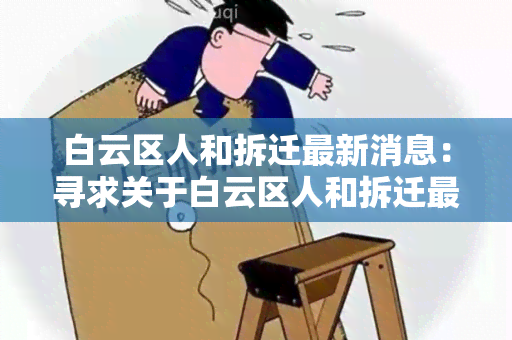 白云区人和拆迁最新消息：寻求关于白云区人和拆迁最新消息的详细信息。