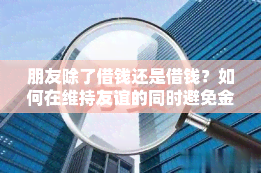 朋友除了借钱还是借钱？如何在维持友谊的同时避免金钱纠纷？