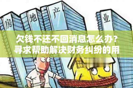 欠钱不还不回消息怎么办？寻求帮助解决财务纠纷的用户需求