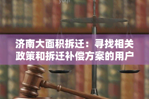 济南大面积拆迁：寻找相关政策和拆迁补偿方案的用户需求