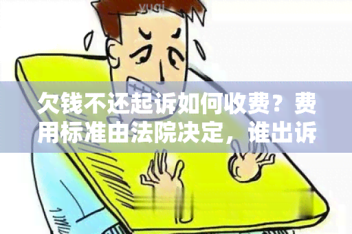 欠钱不还起诉如何收费？费用标准由法院决定，谁出诉讼费？视情况而定。