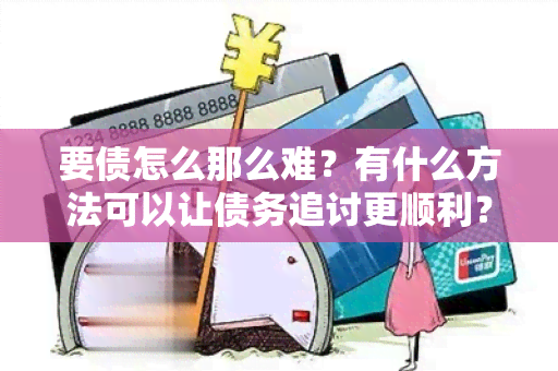 要债怎么那么难？有什么方法可以让债务追讨更顺利？