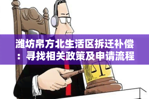 潍坊帛方北生活区拆迁补偿：寻找相关政策及申请流程