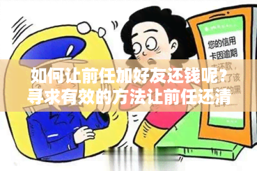 如何让前任加好友还钱呢？寻求有效的方法让前任还清债务