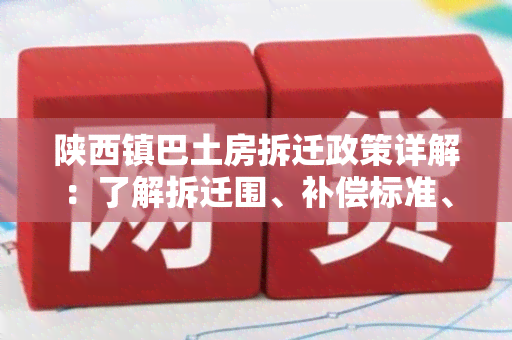 陕西镇巴土房拆迁政策详解：了解拆迁围、补偿标准、程序等信息