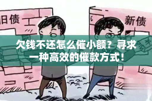 欠钱不还怎么催小额？寻求一种高效的催款方式！