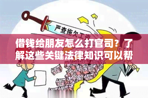 借钱给朋友怎么打官司？了解这些关键法律知识可以帮助你维护自己的权益