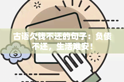 古语欠钱不还的句子：负债不还，生活难安！