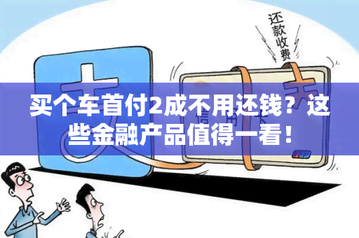 买个车首付2成不用还钱？这些金融产品值得一看！