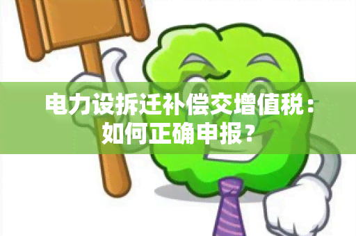 电力设拆迁补偿交增值税：如何正确申报？